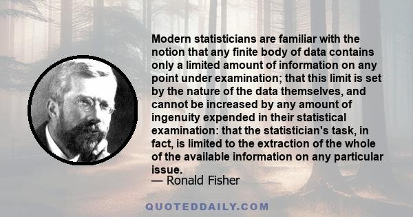 Modern statisticians are familiar with the notion that any finite body of data contains only a limited amount of information on any point under examination; that this limit is set by the nature of the data themselves,