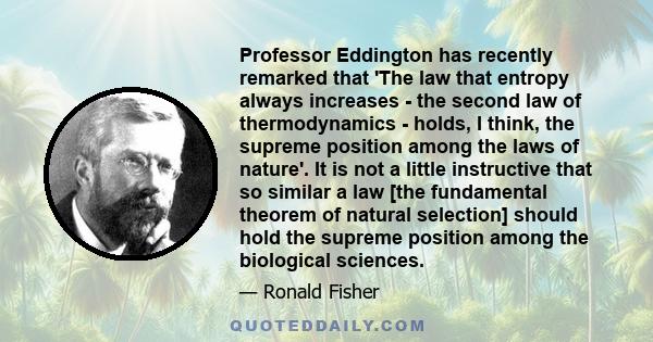 Professor Eddington has recently remarked that 'The law that entropy always increases - the second law of thermodynamics - holds, I think, the supreme position among the laws of nature'. It is not a little instructive