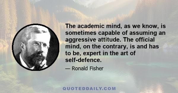 The academic mind, as we know, is sometimes capable of assuming an aggressive attitude. The official mind, on the contrary, is and has to be, expert in the art of self-defence.