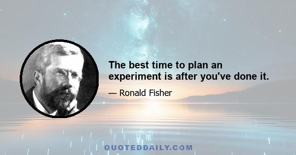 The best time to plan an experiment is after you've done it.