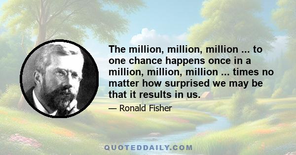 The million, million, million ... to one chance happens once in a million, million, million ... times no matter how surprised we may be that it results in us.