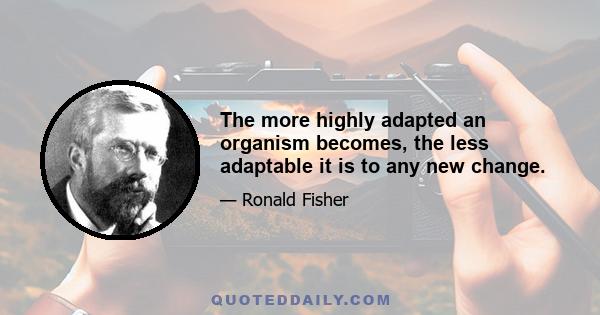 The more highly adapted an organism becomes, the less adaptable it is to any new change.