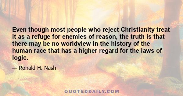 Even though most people who reject Christianity treat it as a refuge for enemies of reason, the truth is that there may be no worldview in the history of the human race that has a higher regard for the laws of logic.