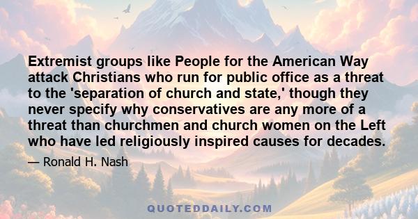 Extremist groups like People for the American Way attack Christians who run for public office as a threat to the 'separation of church and state,' though they never specify why conservatives are any more of a threat