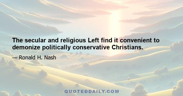 The secular and religious Left find it convenient to demonize politically conservative Christians.