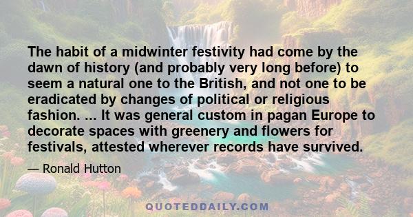 The habit of a midwinter festivity had come by the dawn of history (and probably very long before) to seem a natural one to the British, and not one to be eradicated by changes of political or religious fashion. ... It