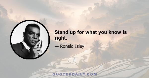 Stand up for what you know is right.