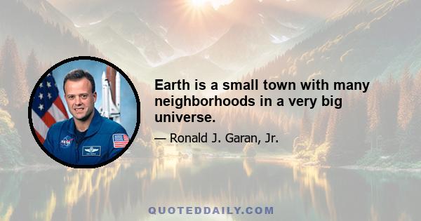 Earth is a small town with many neighborhoods in a very big universe.