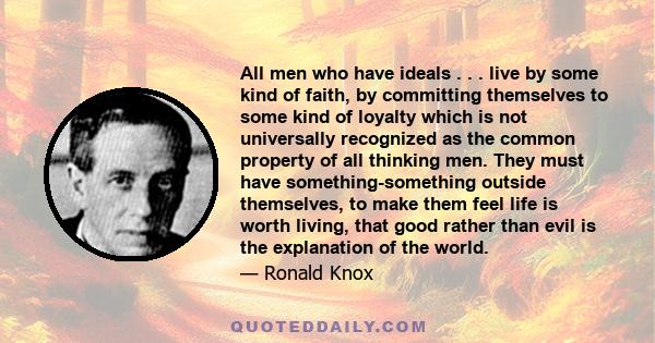 All men who have ideals . . . live by some kind of faith, by committing themselves to some kind of loyalty which is not universally recognized as the common property of all thinking men. They must have