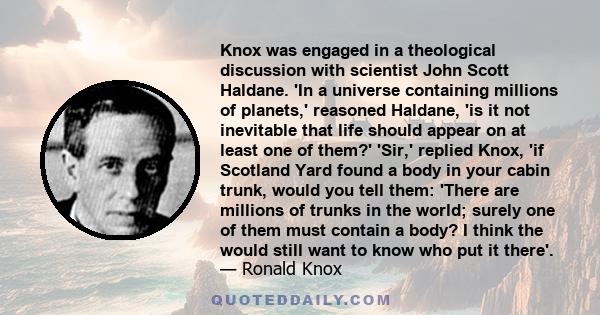 Knox was engaged in a theological discussion with scientist John Scott Haldane. 'In a universe containing millions of planets,' reasoned Haldane, 'is it not inevitable that life should appear on at least one of them?'