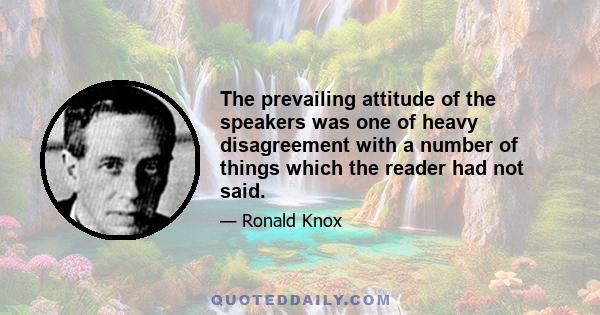 The prevailing attitude of the speakers was one of heavy disagreement with a number of things which the reader had not said.