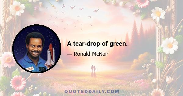 A tear-drop of green.