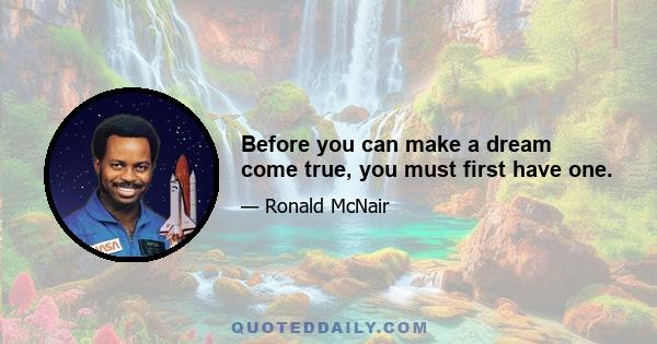 Before you can make a dream come true, you must first have one.