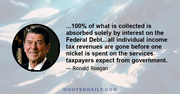 ...100% of what is collected is absorbed solely by interest on the Federal Debt...all individual income tax revenues are gone before one nickel is spent on the services taxpayers expect from government.