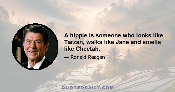 A hippie is someone who looks like Tarzan, walks like Jane and smells like Cheetah.