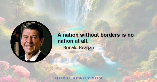 A nation without borders is no nation at all.