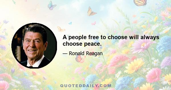 A people free to choose will always choose peace.