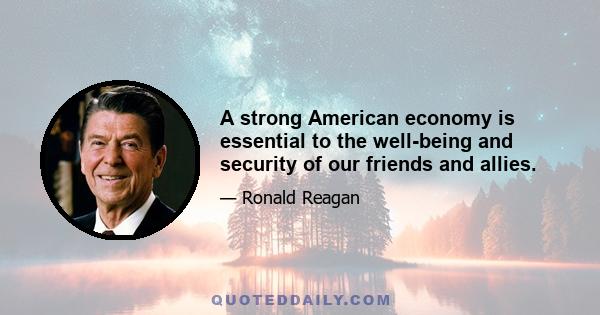 A strong American economy is essential to the well-being and security of our friends and allies.