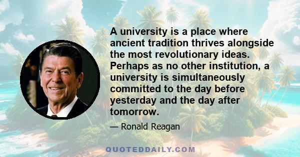 A university is a place where ancient tradition thrives alongside the most revolutionary ideas. Perhaps as no other institution, a university is simultaneously committed to the day before yesterday and the day after