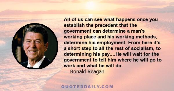 All of us can see what happens once you establish the precedent that the government can determine a man's working place and his working methods, determine his employment. From here it's a short step to all the rest of