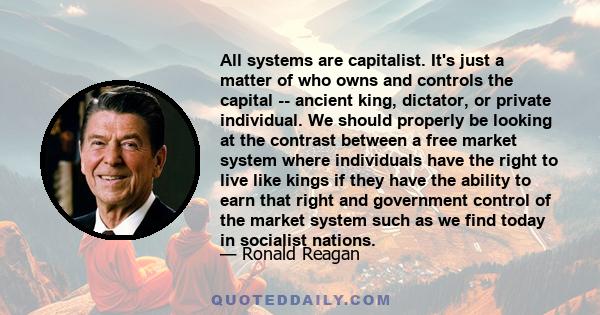 All systems are capitalist. It's just a matter of who owns and controls the capital -- ancient king, dictator, or private individual. We should properly be looking at the contrast between a free market system where