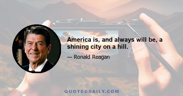 America is, and always will be, a shining city on a hill.