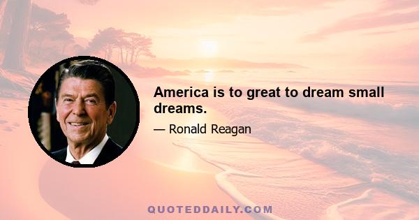 America is to great to dream small dreams.