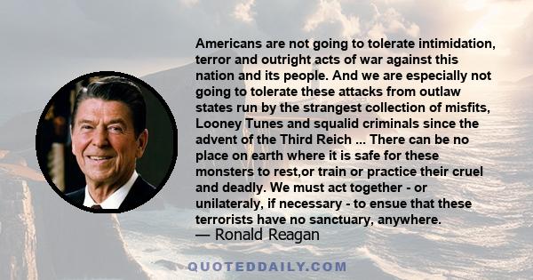 Americans are not going to tolerate intimidation, terror and outright acts of war against this nation and its people. And we are especially not going to tolerate these attacks from outlaw states run by the strangest