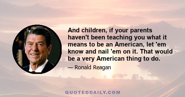 And children, if your parents haven't been teaching you what it means to be an American, let 'em know and nail 'em on it. That would be a very American thing to do.