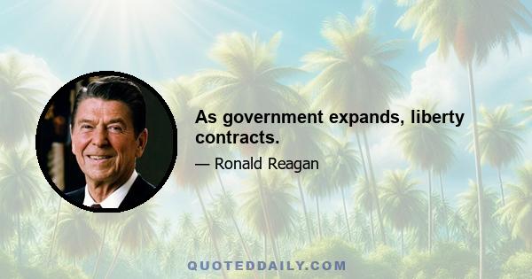 As government expands, liberty contracts.