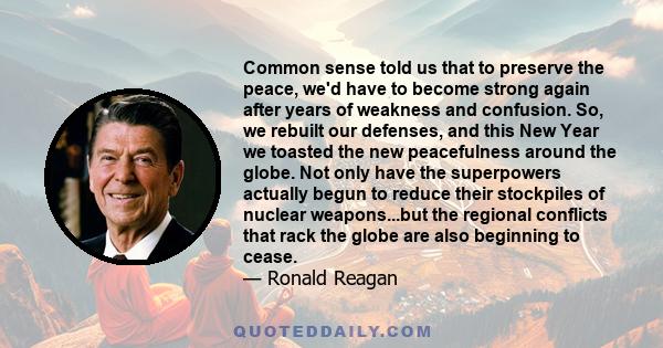 Common sense told us that to preserve the peace, we'd have to become strong again after years of weakness and confusion. So, we rebuilt our defenses, and this New Year we toasted the new peacefulness around the globe.