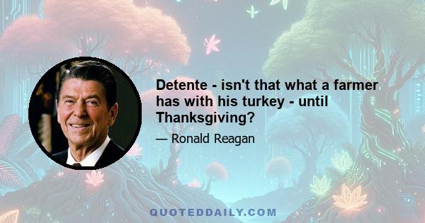 Detente - isn't that what a farmer has with his turkey - until Thanksgiving?