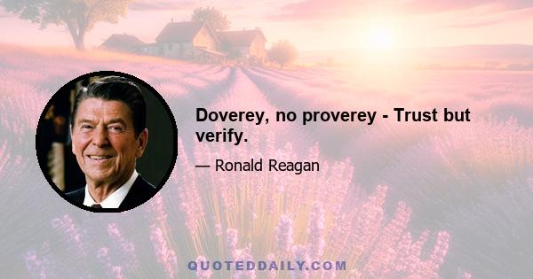 Doverey, no proverey - Trust but verify.