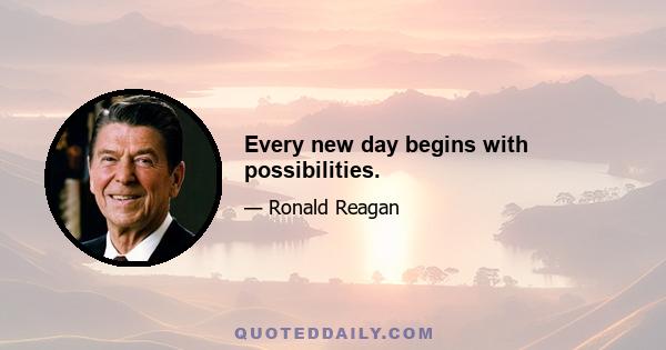 Every new day begins with possibilities.