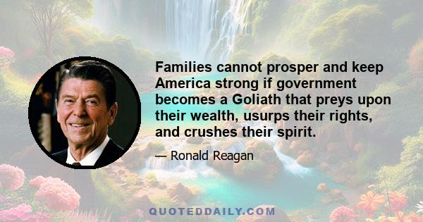 Families cannot prosper and keep America strong if government becomes a Goliath that preys upon their wealth, usurps their rights, and crushes their spirit.