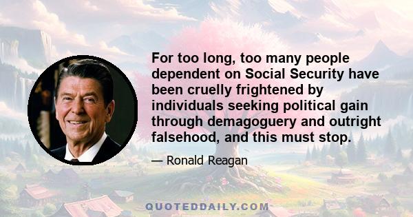 For too long, too many people dependent on Social Security have been cruelly frightened by individuals seeking political gain through demagoguery and outright falsehood, and this must stop.