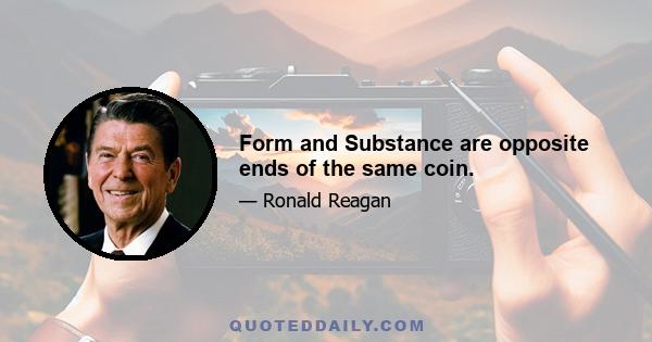 Form and Substance are opposite ends of the same coin.