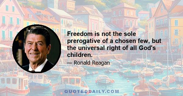 Freedom is not the sole prerogative of a chosen few, but the universal right of all God's children.