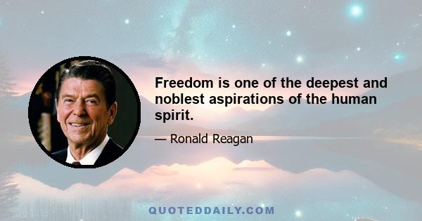 Freedom is one of the deepest and noblest aspirations of the human spirit.