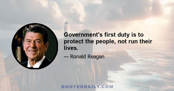 Government's first duty is to protect the people, not run their lives.