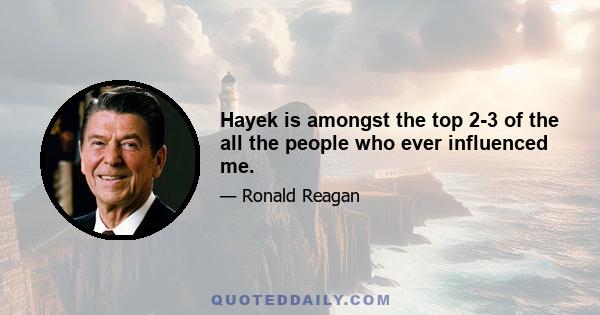 Hayek is amongst the top 2-3 of the all the people who ever influenced me.