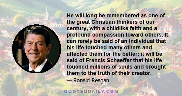 He will long be remembered as one of the great Christian thinkers of our century, with a childlike faith and a profound compassion toward others. It can rarely be said of an individual that his life touched many others