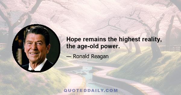 Hope remains the highest reality, the age-old power.