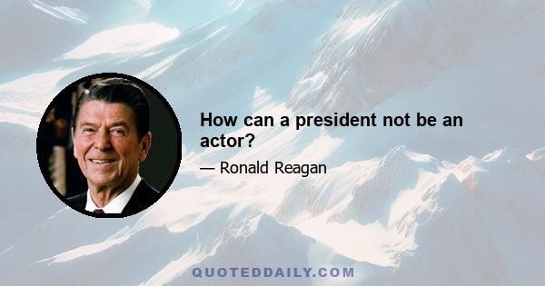 How can a president not be an actor?