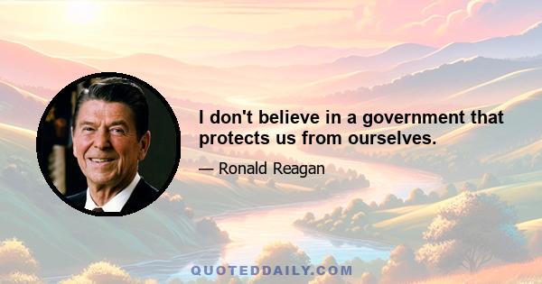 I don't believe in a government that protects us from ourselves.