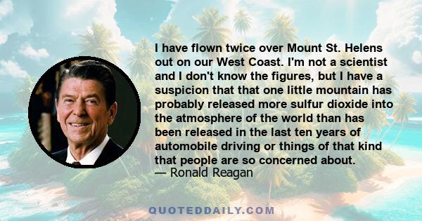 I have flown twice over Mount St. Helens out on our West Coast. I'm not a scientist and I don't know the figures, but I have a suspicion that that one little mountain has probably released more sulfur dioxide into the