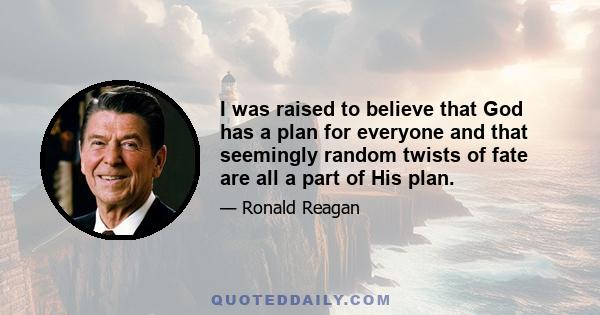 I was raised to believe that God has a plan for everyone and that seemingly random twists of fate are all a part of His plan.