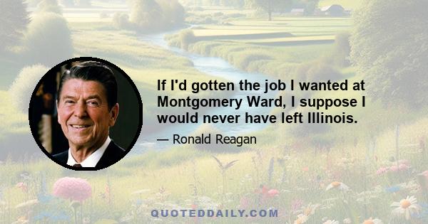 If I'd gotten the job I wanted at Montgomery Ward, I suppose I would never have left Illinois.