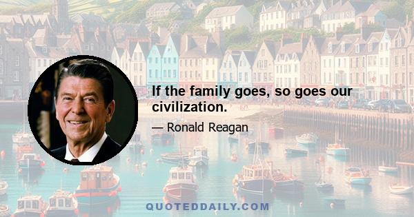 If the family goes, so goes our civilization.