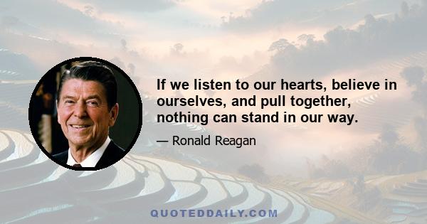 If we listen to our hearts, believe in ourselves, and pull together, nothing can stand in our way.